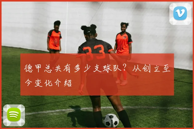 德甲总共有多少支球队?从创立至今变化介绍