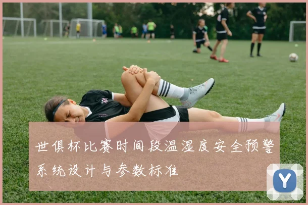 世俱杯比赛时间段温湿度安全预警系统设计与参数标准