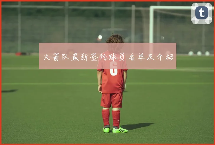 火箭队最新签约球员名单及介绍