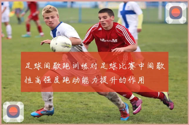 足球间歇跑训练对足球比赛中间歇性高强度跑动能力提升的作用