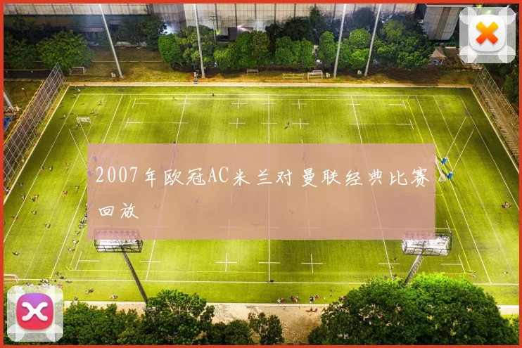 2007年欧冠AC米兰对曼联经典比赛回放