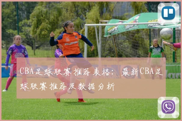 CBA足球联赛推荐表格:最新CBA足球联赛推荐及数据分析