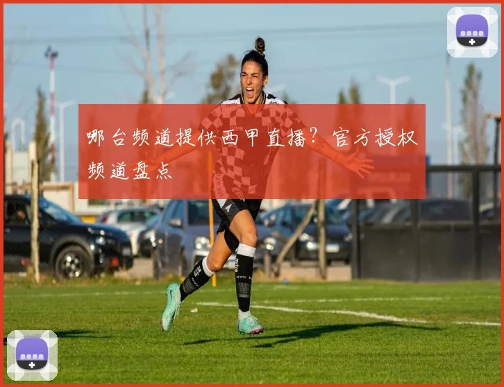 哪台频道提供西甲直播？官方授权频道盘点