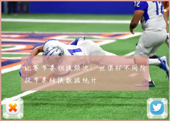 比赛节奏切换频次:世俱杯不同阶段节奏转换数据统计