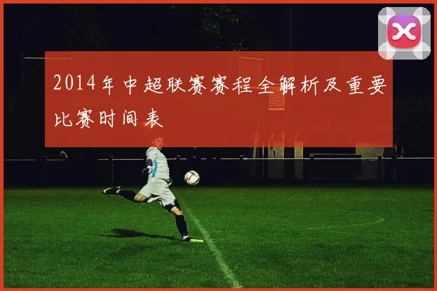 2014年中超联赛赛程全解析及重要比赛时间表