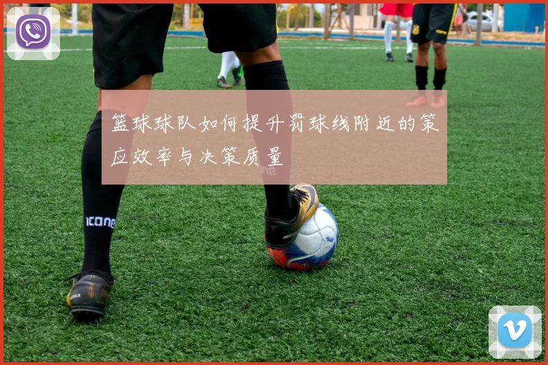 篮球球队如何提升罚球线附近的策应效率与决策质量