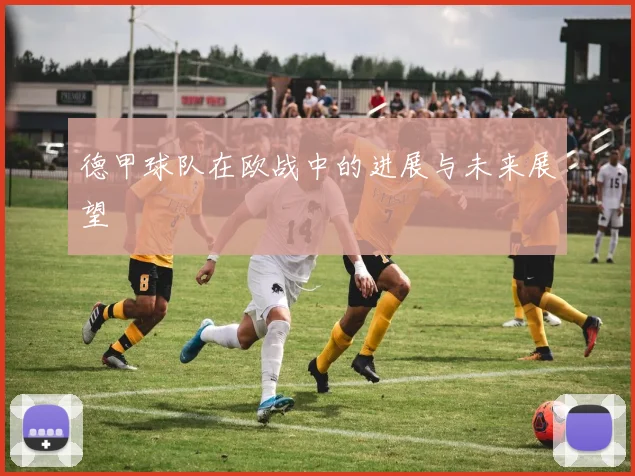 德甲球队在欧战中的进展与未来展望
