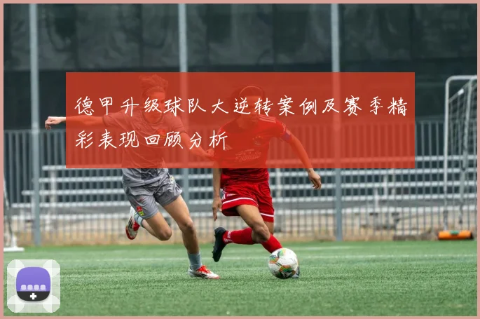 德甲升级球队大逆转案例及赛季精彩表现回顾分析