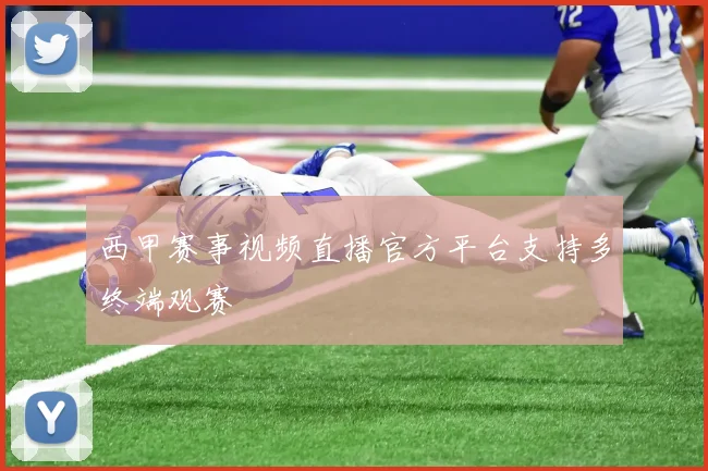 西甲赛事视频直播官方平台支持多终端观赛