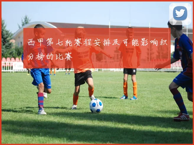 西甲第七轮赛程安排及可能影响积分榜的比赛