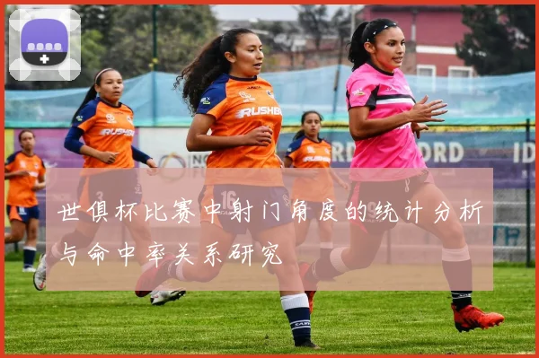 世俱杯比赛中射门角度的统计分析与命中率关系研究