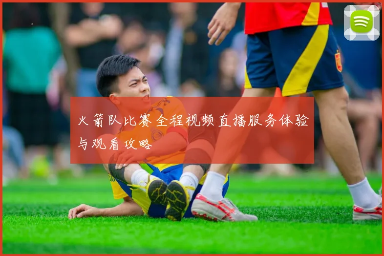 火箭队比赛全程视频直播服务体验与观看攻略