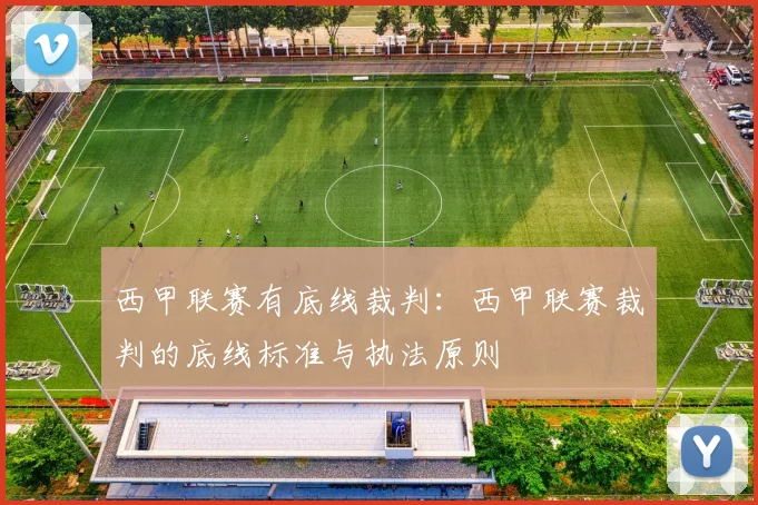 西甲联赛有底线裁判：西甲联赛裁判的底线标准与执法原则